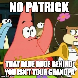 No Patrick | NO PATRICK THAT BLUE DUDE BEHIND YOU ISN'T YOUR GRANDPA | image tagged in memes,no patrick | made w/ Imgflip meme maker