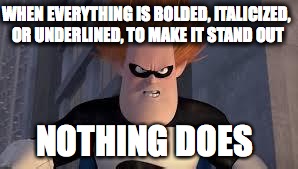 Syndrome Incredibles | WHEN EVERYTHING IS BOLDED, ITALICIZED, OR UNDERLINED, TO MAKE IT STAND OUT NOTHING DOES | image tagged in syndrome incredibles | made w/ Imgflip meme maker