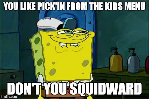 Don't You Squidward | YOU LIKE PICK'IN FROM THE KIDS MENU DON'T YOU SQUIDWARD | image tagged in memes,dont you squidward | made w/ Imgflip meme maker