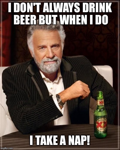 The Most Interesting Man In The World Meme | I DON'T ALWAYS DRINK BEER
BUT WHEN I DO I TAKE A NAP! | image tagged in memes,the most interesting man in the world | made w/ Imgflip meme maker