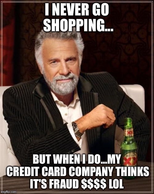 The Most Interesting Man In The World | I NEVER GO SHOPPING... BUT WHEN I DO...MY CREDIT CARD COMPANY THINKS IT'S FRAUD $$$$ LOL | image tagged in memes,the most interesting man in the world | made w/ Imgflip meme maker