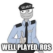 Mike | WELL PLAYED, ROS | image tagged in mike | made w/ Imgflip meme maker