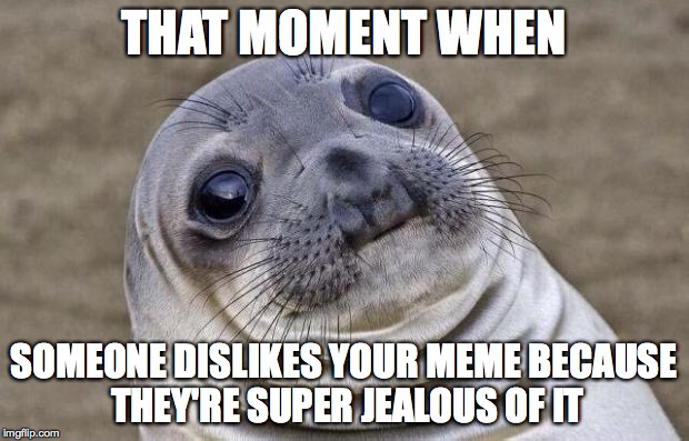 Awkward Moment Sealion Meme | THAT MOMENT WHEN SOMEONE DISLIKES YOUR MEME BECAUSE THEY'RE SUPER JEALOUS OF IT | image tagged in memes,awkward moment sealion | made w/ Imgflip meme maker