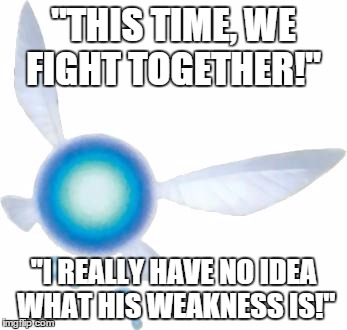 Navi | "THIS TIME, WE FIGHT TOGETHER!" "I REALLY HAVE NO IDEA WHAT HIS WEAKNESS IS!" | image tagged in navi,legend of zelda | made w/ Imgflip meme maker