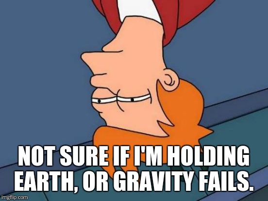 Futurama Fry Meme | NOT SURE IF I'M HOLDING EARTH, OR GRAVITY FAILS. | image tagged in memes,futurama fry | made w/ Imgflip meme maker