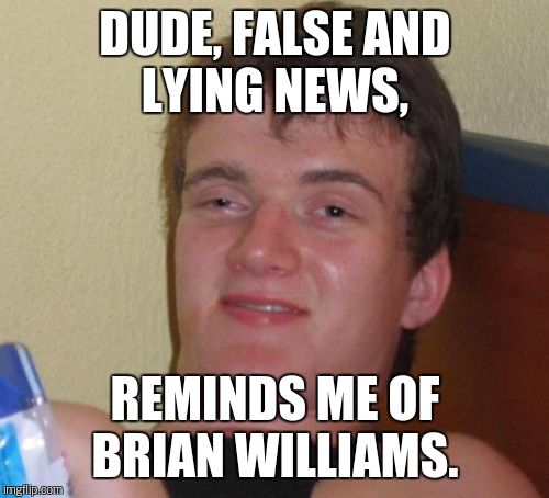 10 Guy Meme | DUDE, FALSE AND LYING NEWS, REMINDS ME OF BRIAN WILLIAMS. | image tagged in memes,10 guy | made w/ Imgflip meme maker