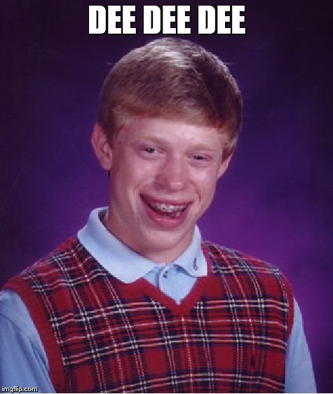 Bad Luck Brian | DEE DEE DEE | image tagged in memes,bad luck brian | made w/ Imgflip meme maker