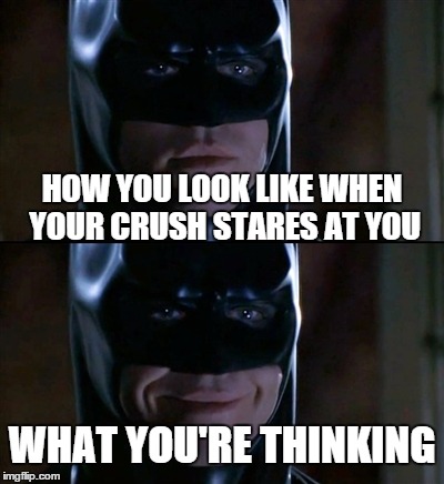 Oh, stop it, you! | HOW YOU LOOK LIKE WHEN YOUR CRUSH STARES AT YOU WHAT YOU'RE THINKING | image tagged in memes,batman smiles | made w/ Imgflip meme maker