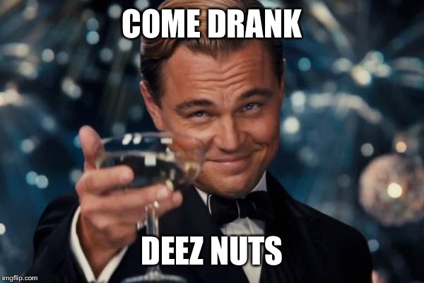 Leonardo Dicaprio Cheers Meme | COME DRANK DEEZ NUTS | image tagged in memes,leonardo dicaprio cheers | made w/ Imgflip meme maker
