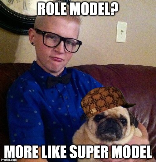 ROLE MODEL? MORE LIKE SUPER MODEL | image tagged in pug life,scumbag | made w/ Imgflip meme maker