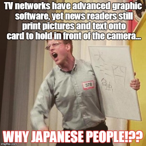 Why Japanese People  | TV networks have advanced graphic software, yet news readers still print pictures and text onto card to hold in front of the camera... WHY J | image tagged in japan,atsugiri jason,why japan | made w/ Imgflip meme maker