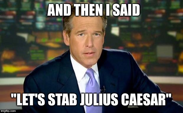 Brian Williams Was There | AND THEN I SAID "LET'S STAB JULIUS CAESAR" | image tagged in memes,brian williams was there | made w/ Imgflip meme maker
