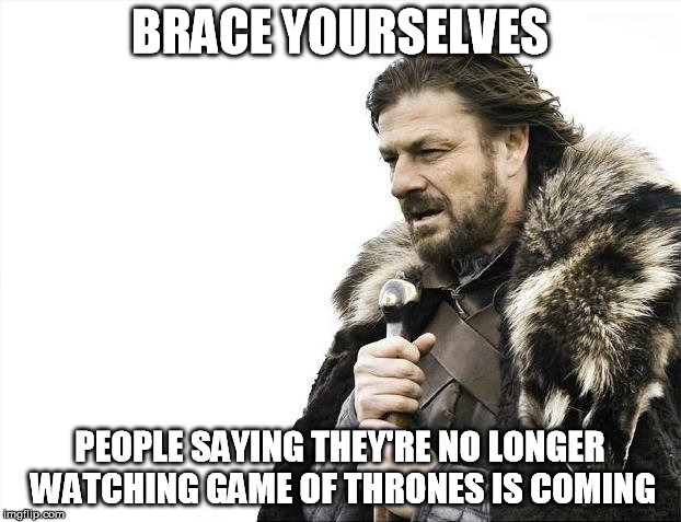 Brace Yourselves X is Coming Meme | BRACE YOURSELVES PEOPLE SAYING THEY'RE NO LONGER WATCHING GAME OF THRONES IS COMING | image tagged in memes,brace yourselves x is coming,AdviceAnimals | made w/ Imgflip meme maker