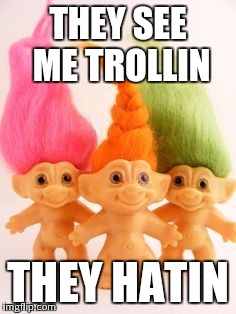 The Real Trolls | THEY SEE ME TROLLIN THEY HATIN | image tagged in the real trolls | made w/ Imgflip meme maker