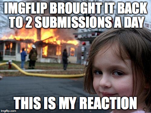 Disaster Girl | IMGFLIP BROUGHT IT BACK TO 2 SUBMISSIONS A DAY THIS IS MY REACTION | image tagged in memes,disaster girl | made w/ Imgflip meme maker