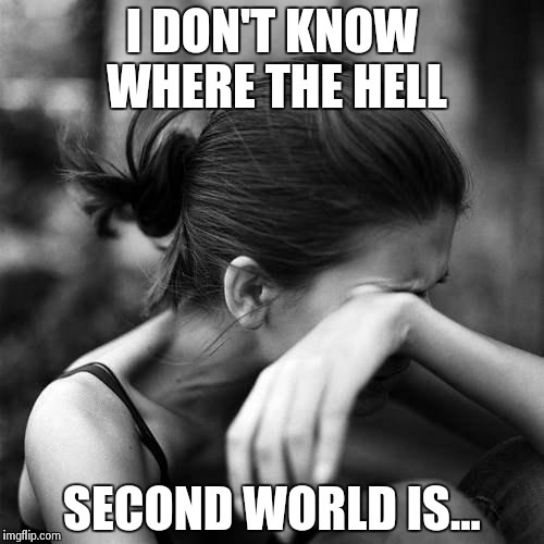 Second World Problems | I DON'T KNOW WHERE THE HELL SECOND WORLD IS... | image tagged in second world problems | made w/ Imgflip meme maker