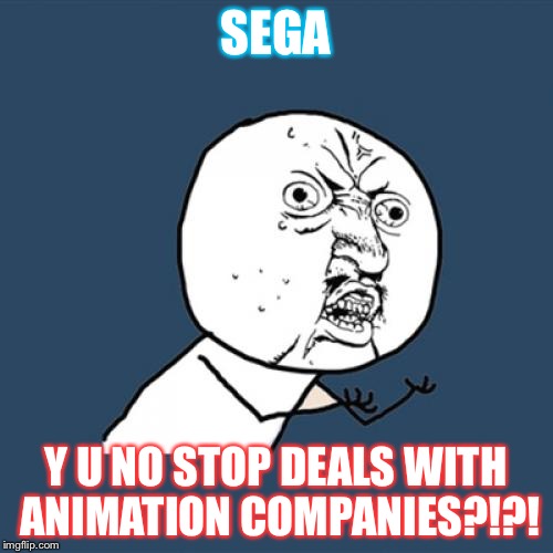 Y U No | SEGA Y U NO STOP DEALS WITH ANIMATION COMPANIES?!?! | image tagged in memes,y u no | made w/ Imgflip meme maker