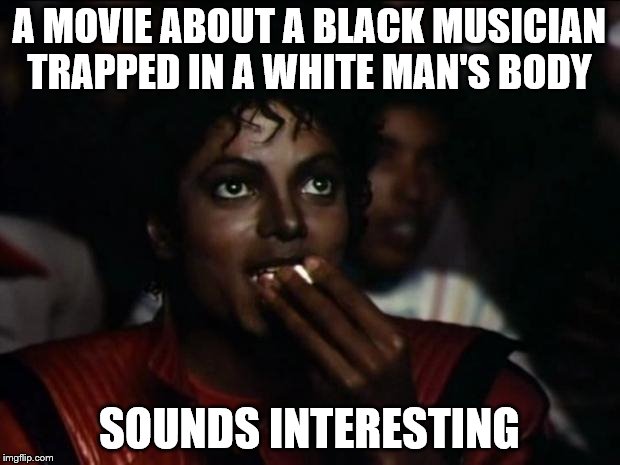 Based on a true story | A MOVIE ABOUT A BLACK MUSICIAN TRAPPED IN A WHITE MAN'S BODY SOUNDS INTERESTING | image tagged in memes,michael jackson popcorn,michael jackson,movie,true story | made w/ Imgflip meme maker
