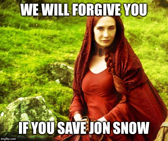 red woman | WE WILL FORGIVE YOU IF YOU SAVE JON SNOW | image tagged in red woman | made w/ Imgflip meme maker