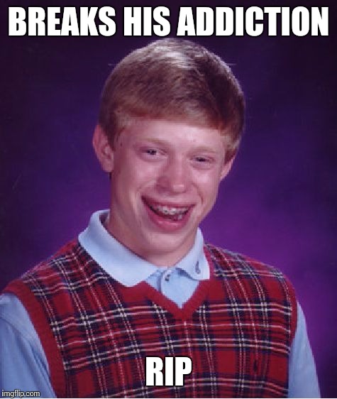 Bad Luck Brian Meme | BREAKS HIS ADDICTION RIP | image tagged in memes,bad luck brian | made w/ Imgflip meme maker