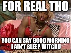 Wanda - in living color  | FOR REAL THO YOU CAN SAY GOOD MORNING I AIN'T SLEEP WITCHU | image tagged in wanda - in living color  | made w/ Imgflip meme maker