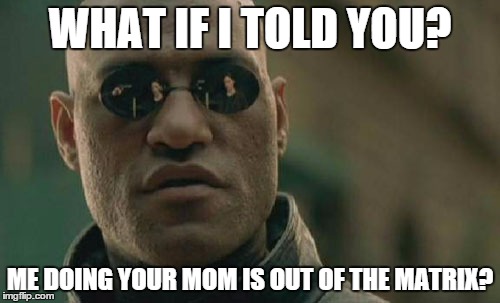 Matrix Morpheus Meme | WHAT IF I TOLD YOU? ME DOING YOUR MOM IS OUT OF THE MATRIX? | image tagged in memes,matrix morpheus | made w/ Imgflip meme maker