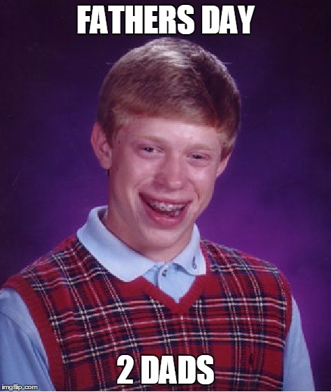 Bad Luck Brian | FATHERS DAY 2 DADS | image tagged in memes,bad luck brian | made w/ Imgflip meme maker