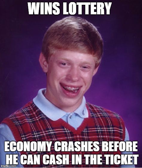 Bad Luck Brian Meme | WINS LOTTERY ECONOMY CRASHES BEFORE HE CAN CASH IN THE TICKET | image tagged in memes,bad luck brian | made w/ Imgflip meme maker