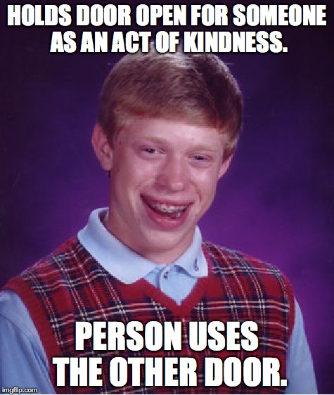 Bad Luck Brian Meme | HOLDS DOOR OPEN FOR SOMEONE AS AN ACT OF KINDNESS. PERSON USES THE OTHER DOOR. | image tagged in memes,bad luck brian | made w/ Imgflip meme maker