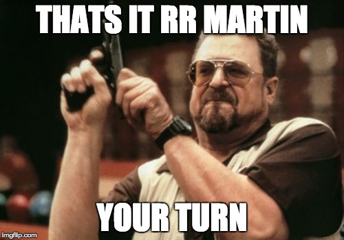 Am I the only one around here | THATS IT RR MARTIN YOUR TURN | image tagged in memes,am i the only one around here,george rr martin,got,game of thrones | made w/ Imgflip meme maker