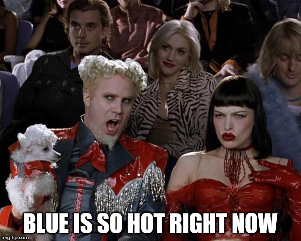 Mugatu So Hot Right Now | BLUE IS SO HOT RIGHT NOW | image tagged in memes,mugatu so hot right now | made w/ Imgflip meme maker