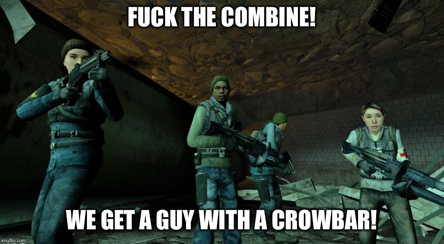 F**K THE COMBINE! WE GET A GUY WITH A CROWBAR! | image tagged in hl resistance | made w/ Imgflip meme maker