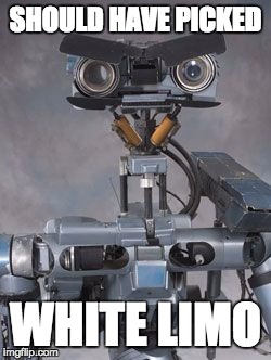 SHOULD HAVE PICKED WHITE LIMO | image tagged in johnny five | made w/ Imgflip meme maker