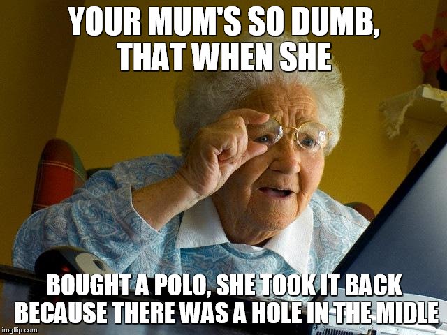 Grandma Finds The Internet Meme | YOUR MUM'S SO DUMB, THAT WHEN SHE BOUGHT A POLO, SHE TOOK IT BACK BECAUSE THERE WAS A HOLE IN THE MIDLE | image tagged in memes,grandma finds the internet | made w/ Imgflip meme maker