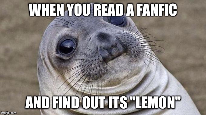 WHEN YOU READ A FANFIC AND FIND OUT ITS "LEMON" | image tagged in akward moment seal | made w/ Imgflip meme maker