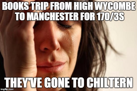 First World Problems Meme | BOOKS TRIP FROM HIGH WYCOMBE TO MANCHESTER FOR 170/3S THEY'VE GONE TO CHILTERN | image tagged in memes,first world problems | made w/ Imgflip meme maker