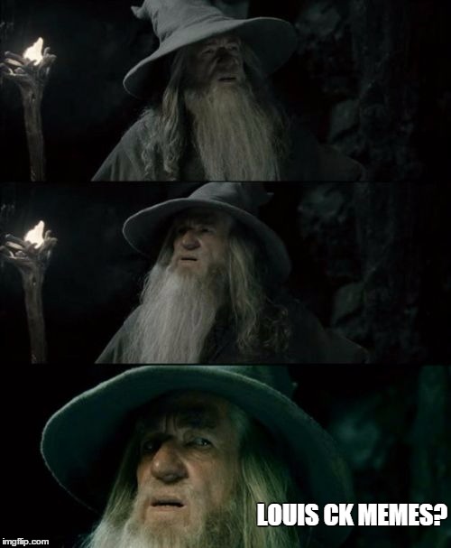Confused Gandalf | LOUIS CK MEMES? | image tagged in memes,confused gandalf,AdviceAnimals | made w/ Imgflip meme maker