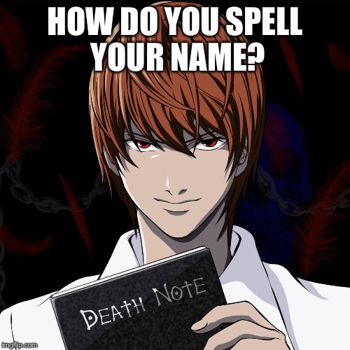 Irritating classmate | HOW DO YOU SPELL YOUR NAME? | image tagged in death note,memes | made w/ Imgflip meme maker