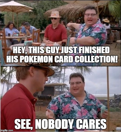 Pokemanz | HEY, THIS GUY JUST FINISHED HIS POKEMON CARD COLLECTION! SEE, NOBODY CARES | image tagged in memes,see nobody cares | made w/ Imgflip meme maker