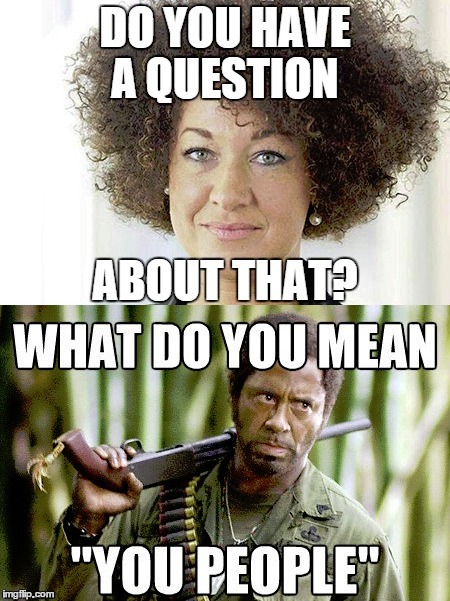 So... your parents are white | image tagged in rachel dolezal,robert downey jr tropic thunder | made w/ Imgflip meme maker