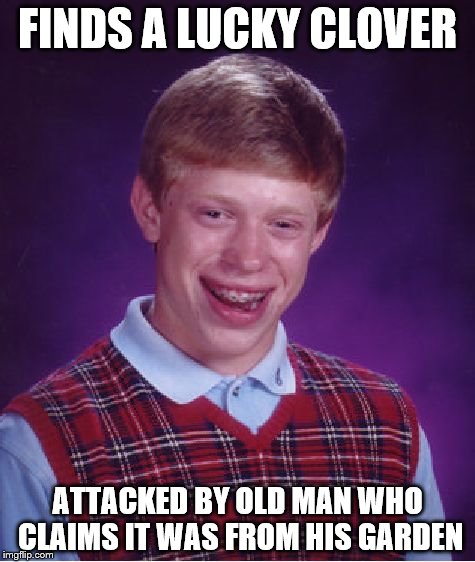 Bad Luck Brian | FINDS A LUCKY CLOVER ATTACKED BY OLD MAN WHO CLAIMS IT WAS FROM HIS GARDEN | image tagged in memes,bad luck brian | made w/ Imgflip meme maker
