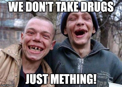 Ugly Twins Meme | WE DON'T TAKE DRUGS JUST METHING! | image tagged in memes,ugly twins | made w/ Imgflip meme maker