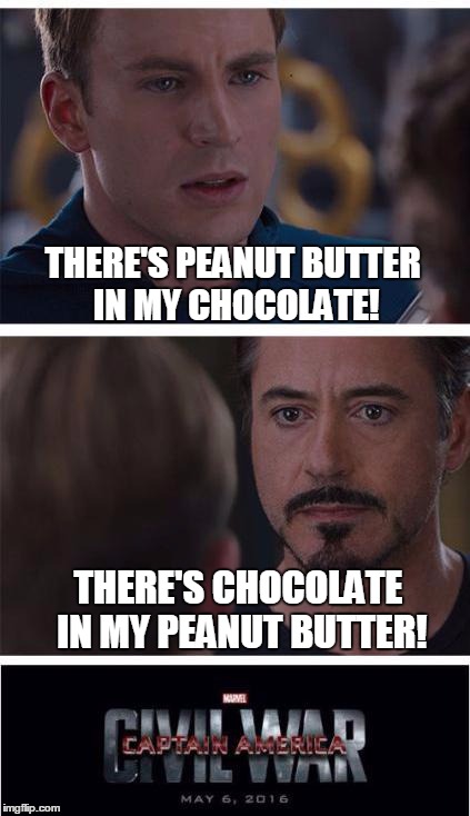Marvel Civil War 1 Meme | THERE'S PEANUT BUTTER IN MY CHOCOLATE! THERE'S CHOCOLATE IN MY PEANUT BUTTER! | image tagged in marvel civil war | made w/ Imgflip meme maker