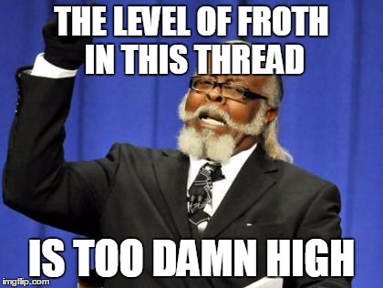 Too Damn High Meme | THE LEVEL OF FROTH IN THIS THREAD IS TOO DAMN HIGH | image tagged in memes,too damn high | made w/ Imgflip meme maker