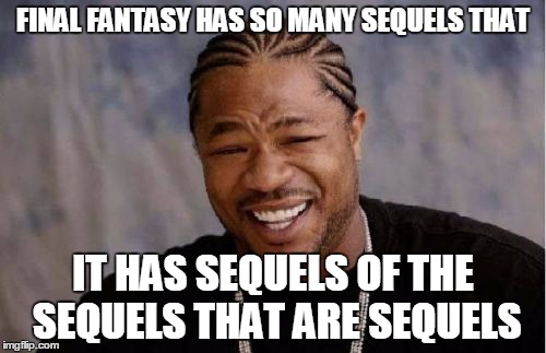 Yo Dawg Heard You | FINAL FANTASY HAS SO MANY SEQUELS THAT IT HAS SEQUELS OF THE SEQUELS THAT ARE SEQUELS | image tagged in memes,yo dawg heard you | made w/ Imgflip meme maker