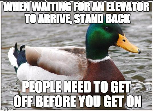 It's also just considerate | WHEN WAITING FOR AN ELEVATOR TO ARRIVE, STAND BACK PEOPLE NEED TO GET OFF BEFORE YOU GET ON | image tagged in memes,actual advice mallard | made w/ Imgflip meme maker