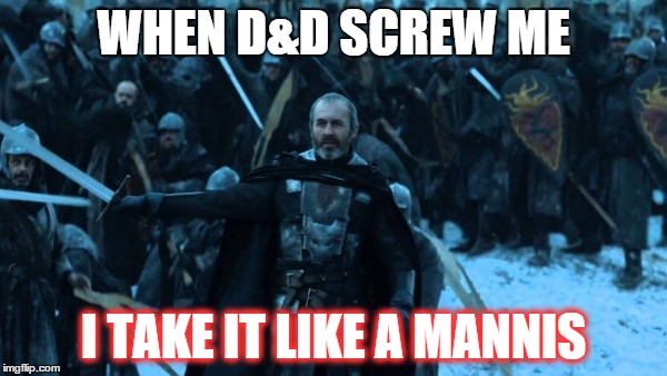 Take it like a Mannis | WHEN D&D SCREW ME I TAKE IT LIKE A MANNIS | image tagged in game of thrones,stannis baratheon,no fucks given,like a boss | made w/ Imgflip meme maker