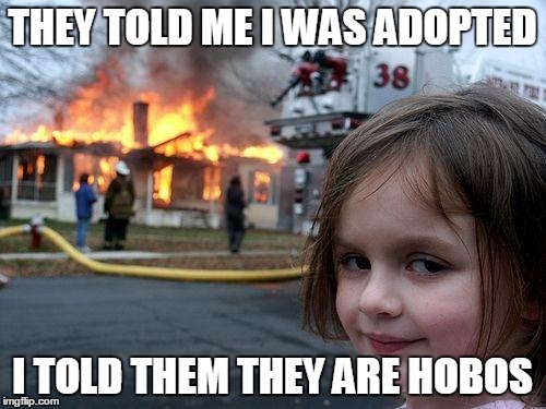 Disaster Girl Meme | THEY TOLD ME I WAS ADOPTED I TOLD THEM THEY ARE HOBOS | image tagged in memes,disaster girl | made w/ Imgflip meme maker