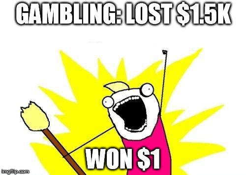 LIFE'S A GAMBLE | GAMBLING: LOST $1.5K WON $1 | image tagged in memes,gambling,money,loser,losing,fail | made w/ Imgflip meme maker
