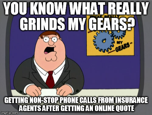 Peter Griffin News | YOU KNOW WHAT REALLY GRINDS MY GEARS? GETTING NON-STOP PHONE CALLS FROM INSURANCE AGENTS AFTER GETTING AN ONLINE QUOTE | image tagged in memes,peter griffin news | made w/ Imgflip meme maker
